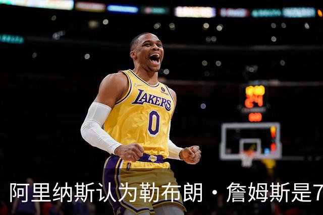 阿里纳斯认为勒布朗·詹姆斯是76人队的核心指挥者